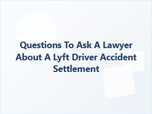 Key Questions for Your Lyft Accident Settlement